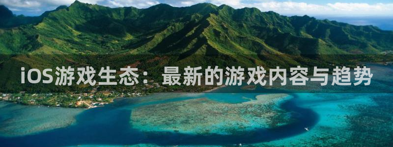 极悦娱乐代理登陆：iOS游戏生态：最新的游戏内容与趋势