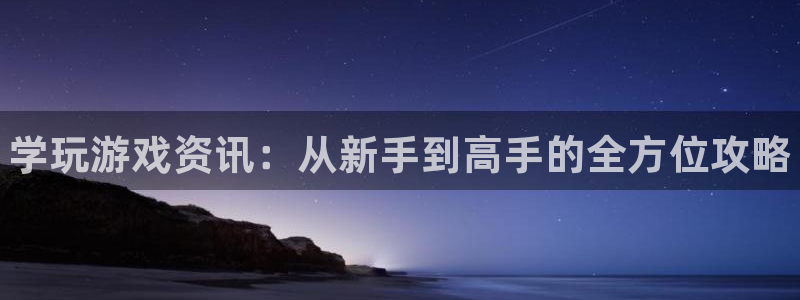 极悦娱乐注册登录：学玩游戏资讯：从新手到高手的全方位攻略