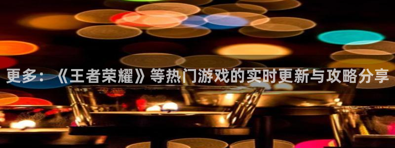 极悦娱乐测速：更多：《王者荣耀》等热门游戏的实时更新与攻略分
