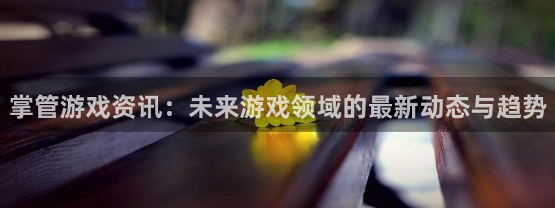 极悦娱乐下载：掌管游戏资讯：未来游戏领域的最新动态与趋势