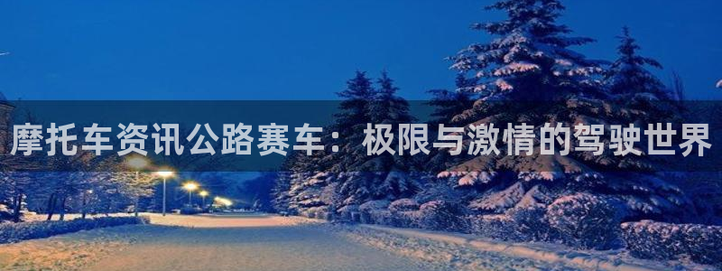 极悦娱乐登陆地址：摩托车资讯公路赛车：极限与激情的驾驶世界
