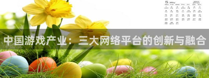 极悦娱乐注册登录平台：中国游戏产业：三大网络平台的创新与融合