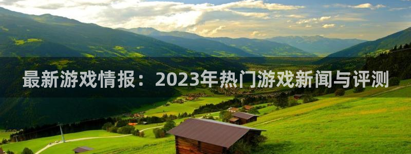 极悦娱乐娱乐：最新游戏情报：2023年热门游戏新闻与评测