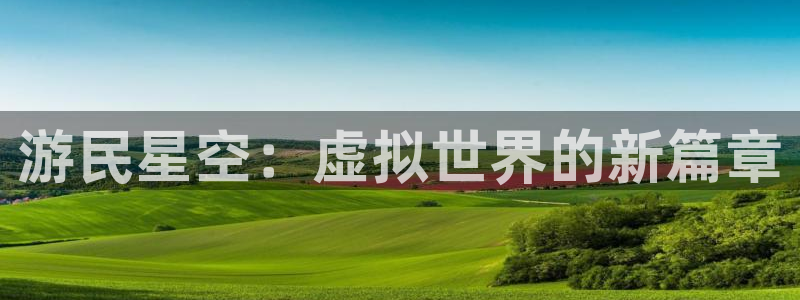 极悦娱乐平台官网登录：游民星空：虚拟世界的新篇章