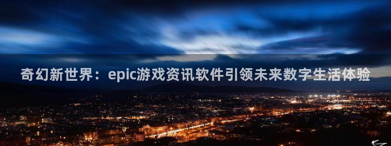 极悦娱乐游戏：奇幻新世界：epic游戏资讯软件引领未来数字生