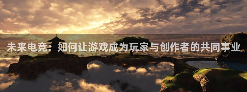 极悦娱乐游戏平台：未来电竞：如何让游戏成为玩家与创作者的共同