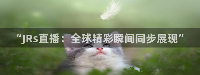 nba直播球友：“JRs直播：全球精彩瞬间同步展现”