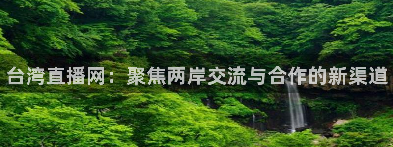 球友体育直播在线观看：台湾直播网：聚焦两岸交流与合作的新渠道