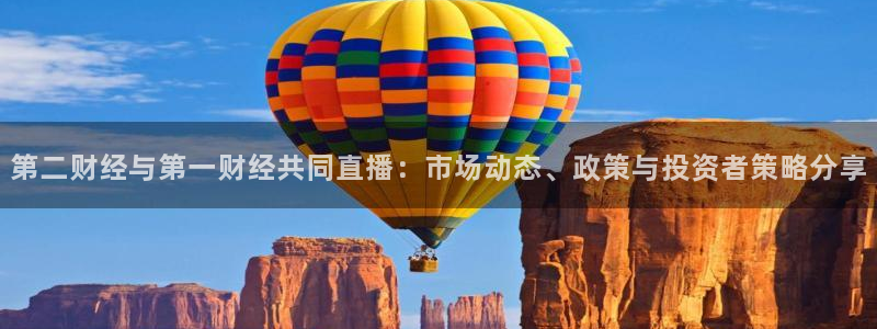 qy球友会体育官网：第二财经与第一财经共同直播：市场动态、政策与投资者策略分享
