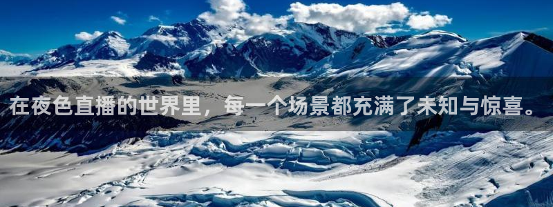 球友体育官网：在夜色直播的世界里，每一个场景都充满了未知与惊喜。